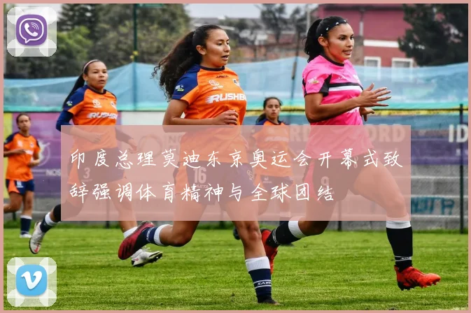 印度总理莫迪东京奥运会开幕式致辞强调体育精神与全球团结