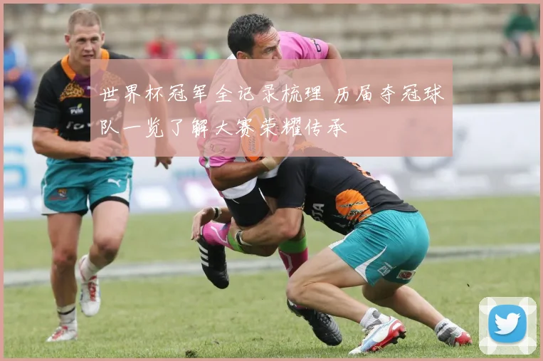 世界杯冠军全记录梳理 历届夺冠球队一览了解大赛荣耀传承