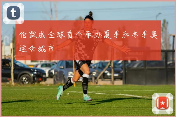 伦敦成全球首个承办夏季和冬季奥运会城市