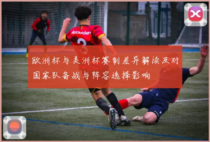 欧洲杯与美洲杯赛制差异解读及对国家队备战与阵容选择影响
