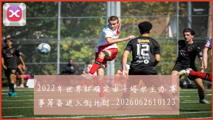 2022年世界杯确定由卡塔尔主办 赛事筹备进入倒计时_20260626101238