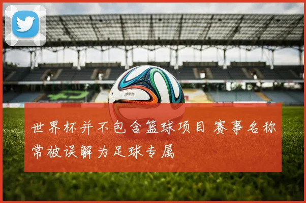 世界杯并不包含篮球项目 赛事名称常被误解为足球专属