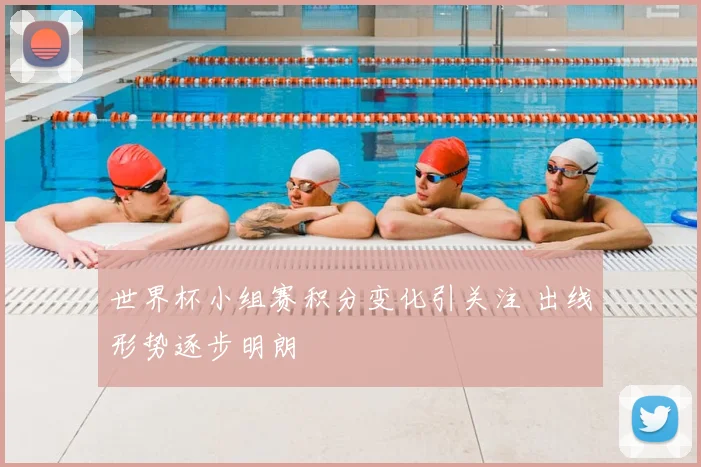 世界杯小组赛积分变化引关注 出线形势逐步明朗