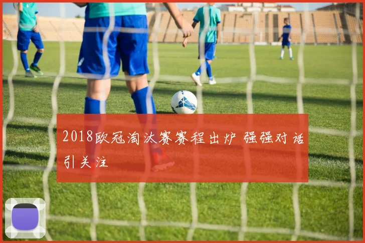2018欧冠淘汰赛赛程出炉 强强对话引关注