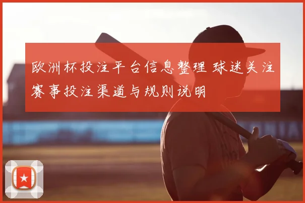 欧洲杯投注平台信息整理 球迷关注赛事投注渠道与规则说明