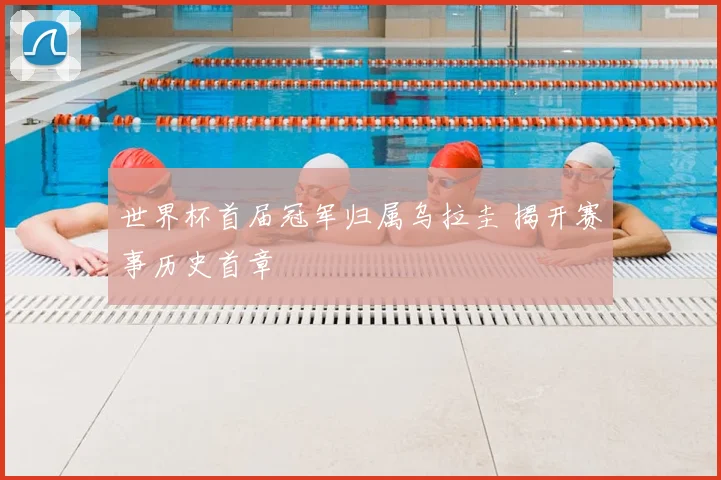 世界杯首届冠军归属乌拉圭 揭开赛事历史首章