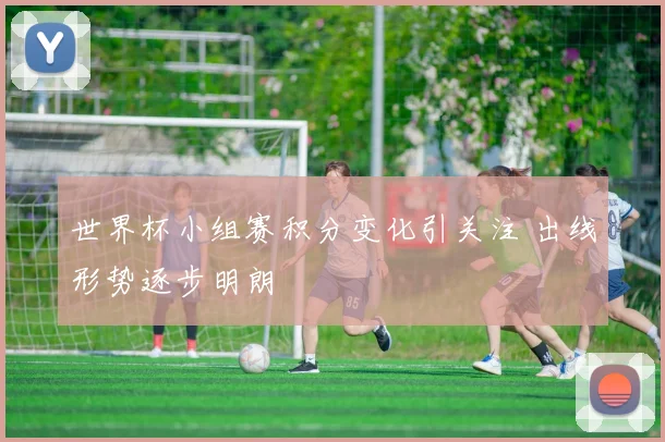 世界杯小组赛积分变化引关注 出线形势逐步明朗