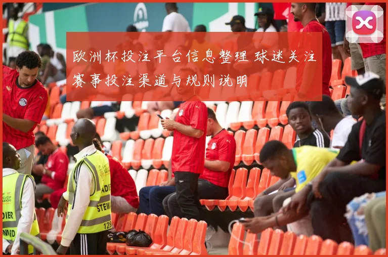 欧洲杯投注平台信息整理 球迷关注赛事投注渠道与规则说明