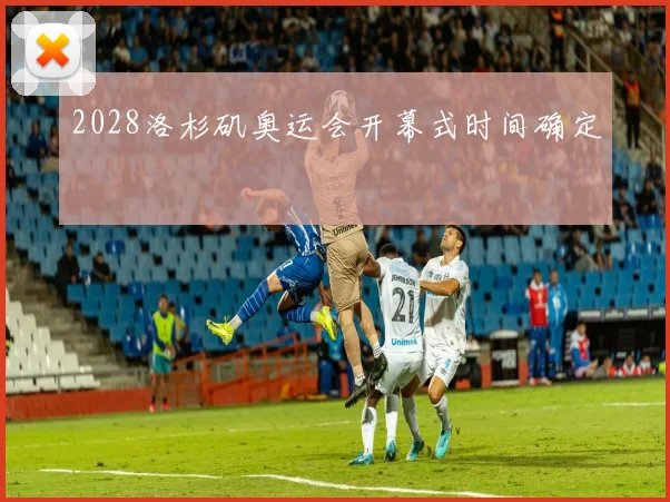 2028洛杉矶奥运会开幕式时间确定