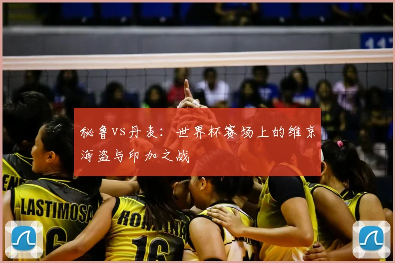秘鲁vs丹麦:世界杯赛场上的维京海盗与印加之战