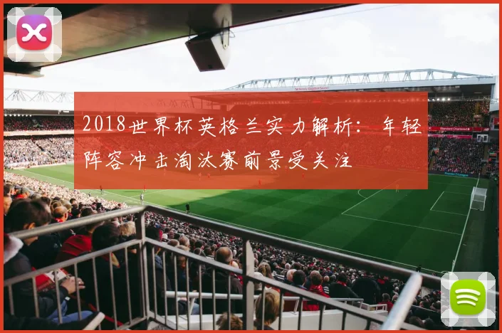 2018世界杯英格兰实力解析：年轻阵容冲击淘汰赛前景受关注