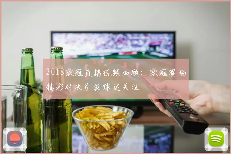 2018欧冠直播视频回顾：欧冠赛场精彩对决引发球迷关注