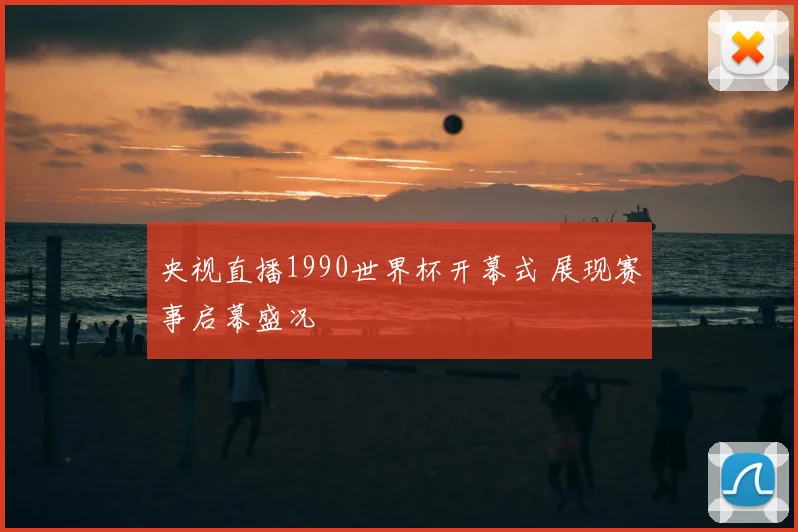 央视直播1990世界杯开幕式 展现赛事启幕盛况