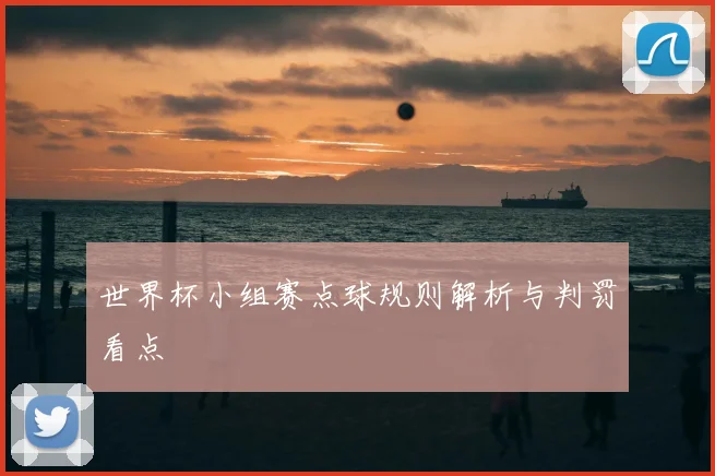 世界杯小组赛点球规则解析与判罚看点