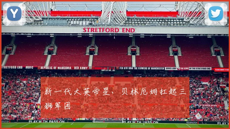 新一代大英帝星，贝林厄姆扛起三狮军团