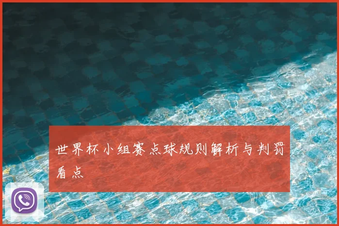 世界杯小组赛点球规则解析与判罚看点