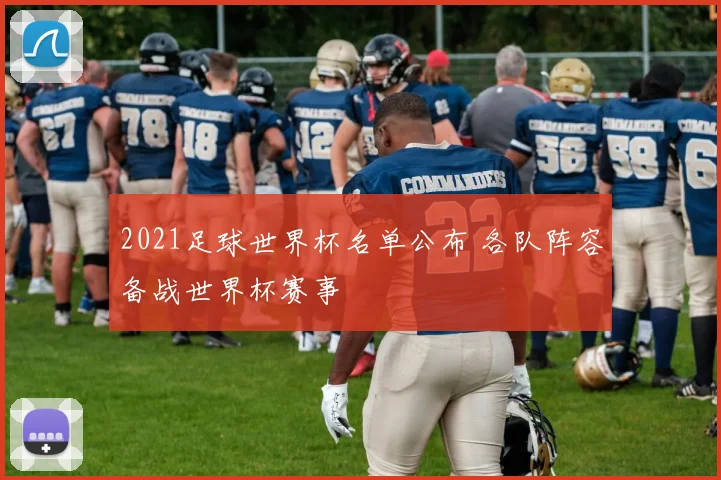 2021足球世界杯名单公布 各队阵容备战世界杯赛事