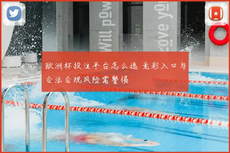 欧洲杯投注平台怎么选 竞彩入口与合法合规风险需警惕