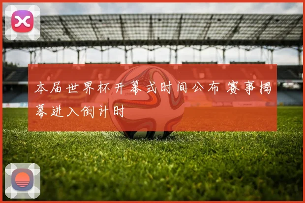 本届世界杯开幕式时间公布 赛事揭幕进入倒计时