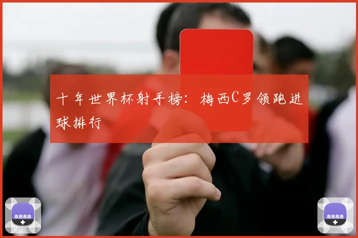 十年世界杯射手榜:梅西C罗领跑进球排行