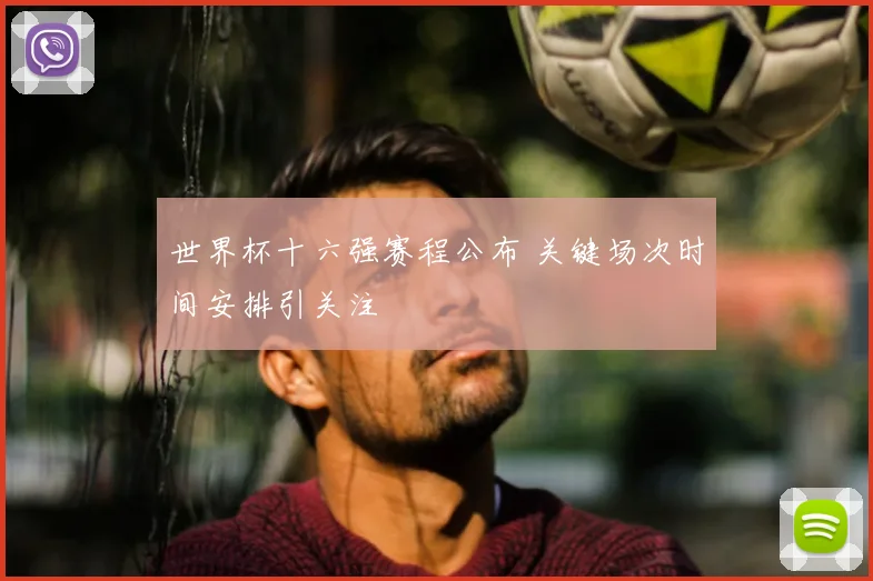 世界杯十六强赛程公布 关键场次时间安排引关注
