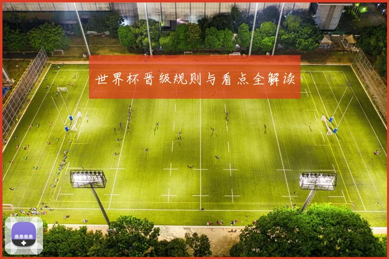世界杯晋级规则与看点全解读