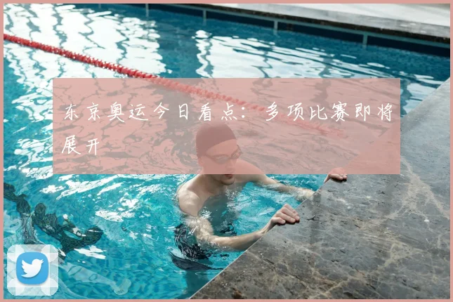 东京奥运今日看点：多项比赛即将展开