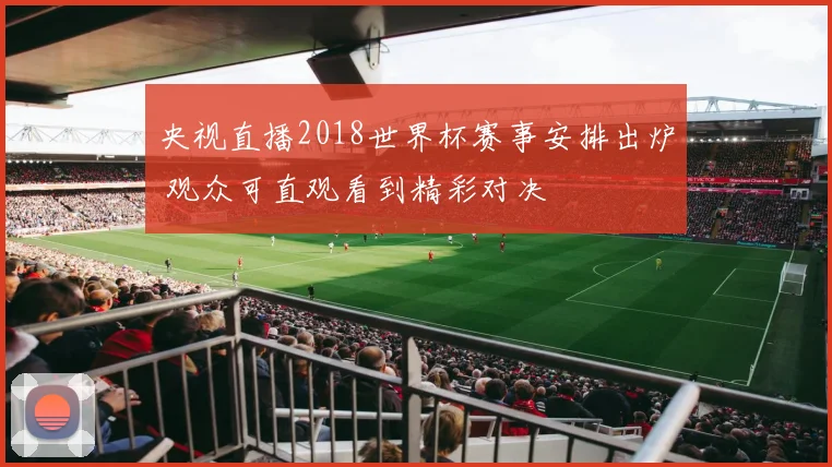央视直播2018世界杯赛事安排出炉 观众可直观看到精彩对决