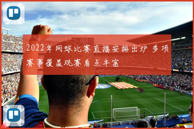 2022年网球比赛直播安排出炉 多项赛事覆盖观赛看点丰富