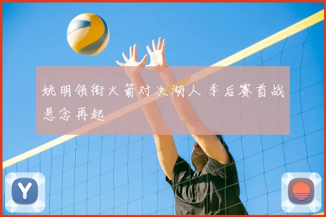 姚明领衔火箭对决湖人 季后赛首战悬念再起