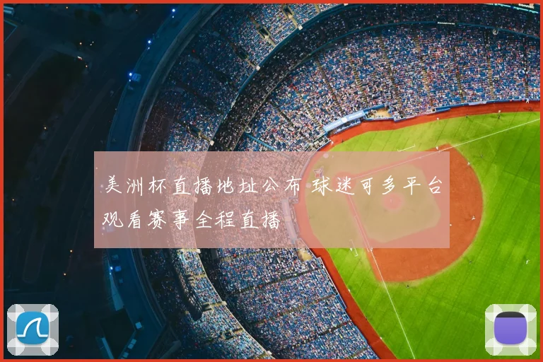 美洲杯直播地址公布 球迷可多平台观看赛事全程直播