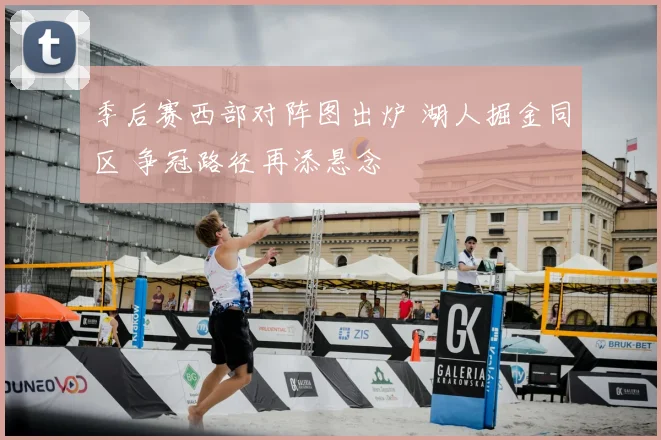 季后赛西部对阵图出炉 湖人掘金同区 争冠路径再添悬念