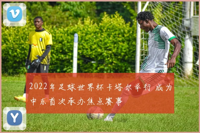 2022年足球世界杯卡塔尔举行 成为中东首次承办焦点赛事