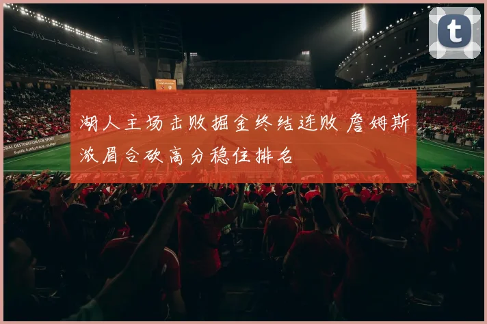 湖人主场击败掘金终结连败 詹姆斯浓眉合砍高分稳住排名