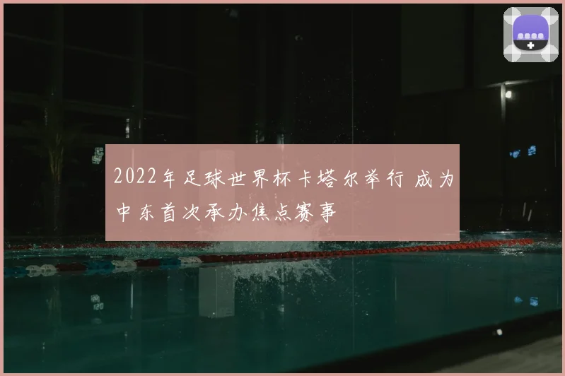 2022年足球世界杯卡塔尔举行 成为中东首次承办焦点赛事