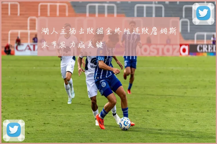 湖人主场击败掘金终结连败詹姆斯末节发力成关键