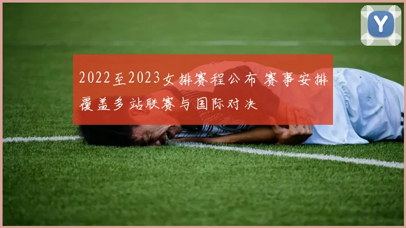 2022至2023女排赛程公布 赛事安排覆盖多站联赛与国际对决