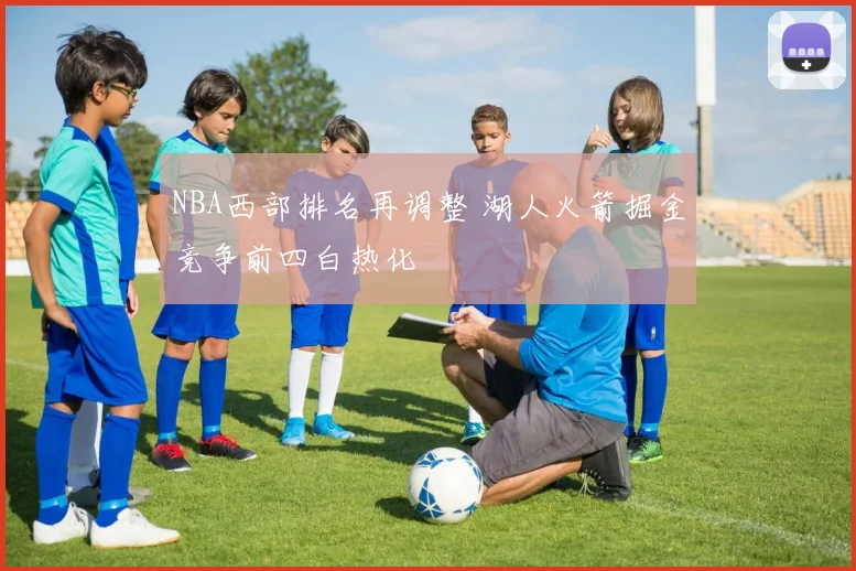 NBA西部排名再调整 湖人火箭掘金竞争前四白热化