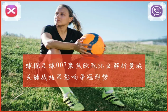 球探足球007聚焦欧冠比分解析曼城关键战结果影响争冠形势