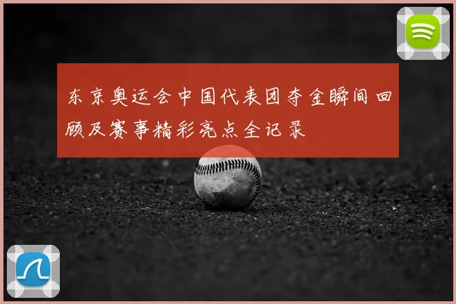 东京奥运会中国代表团夺金瞬间回顾及赛事精彩亮点全记录