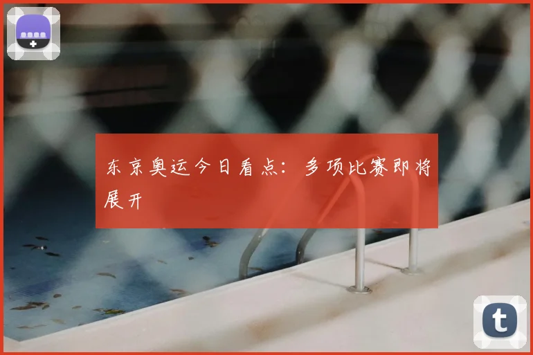东京奥运今日看点:多项比赛即将展开