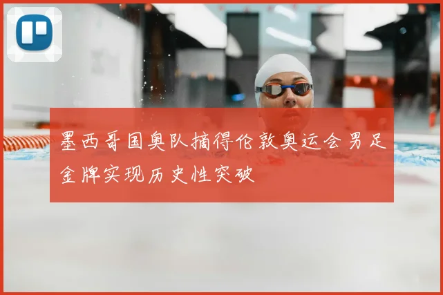 墨西哥国奥队摘得伦敦奥运会男足金牌实现历史性突破