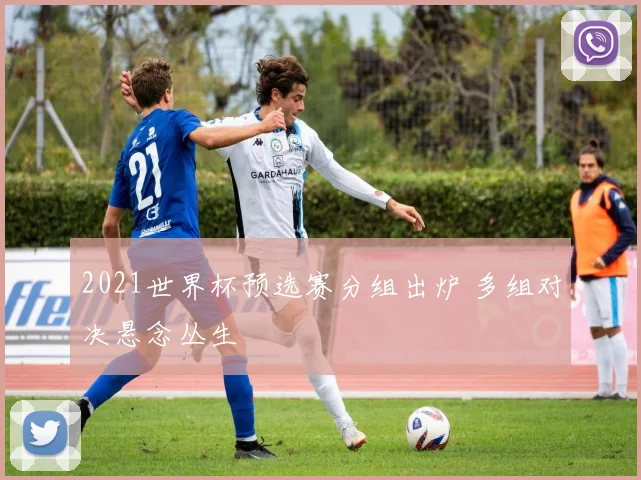 2021世界杯预选赛分组出炉 多组对决悬念丛生
