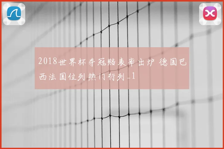 2018世界杯夺冠赔表率出炉 德国巴西法国位列热门行列_1