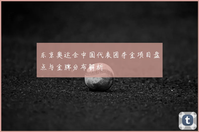 东京奥运会中国代表团夺金项目盘点与金牌分布解析