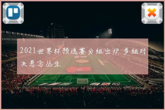 2021世界杯预选赛分组出炉 多组对决悬念丛生