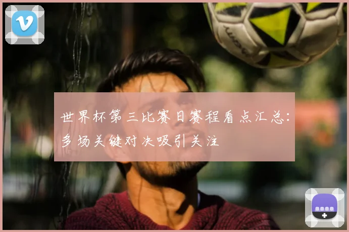 世界杯第三比赛日赛程看点汇总:多场关键对决吸引关注