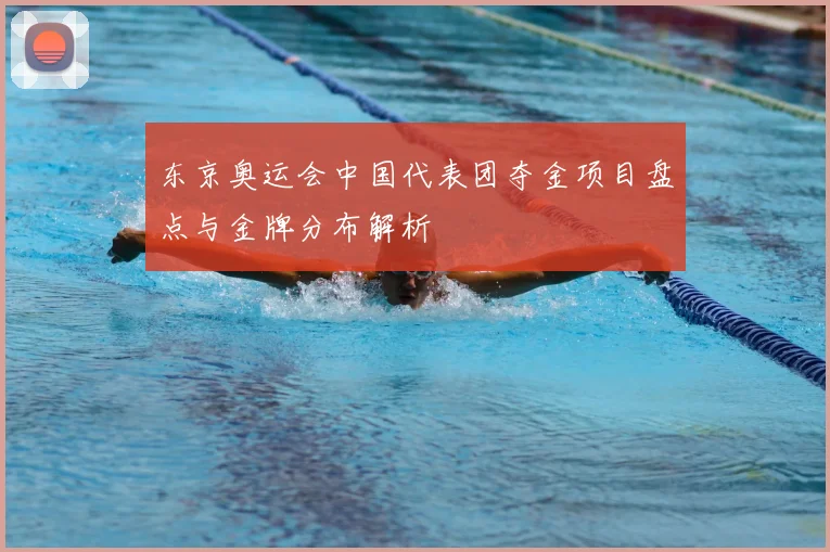东京奥运会中国代表团夺金项目盘点与金牌分布解析